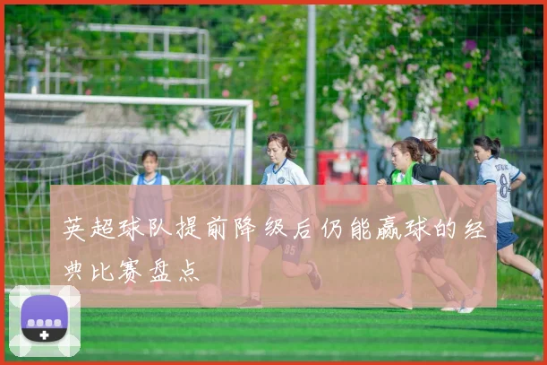 英超球队提前降级后仍能赢球的经典比赛盘点