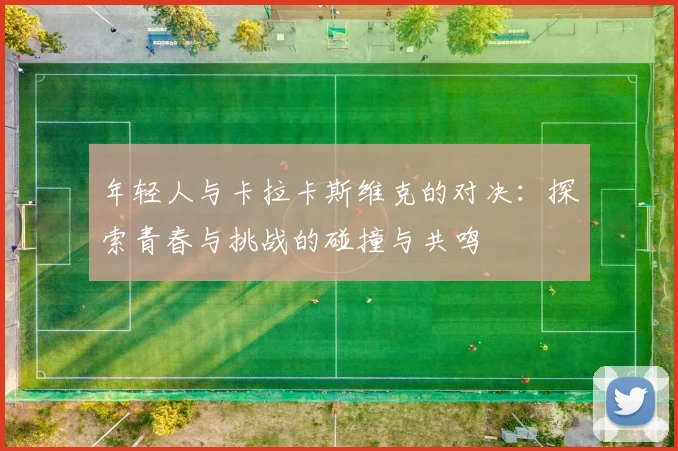 年轻人与卡拉卡斯维克的对决：探索青春与挑战的碰撞与共鸣