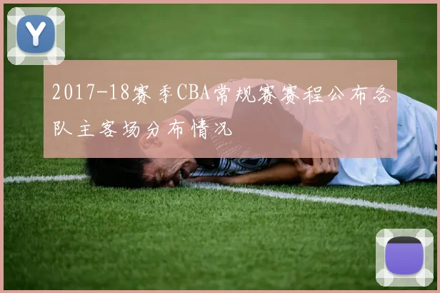 2017-18赛季CBA常规赛赛程公布各队主客场分布情况