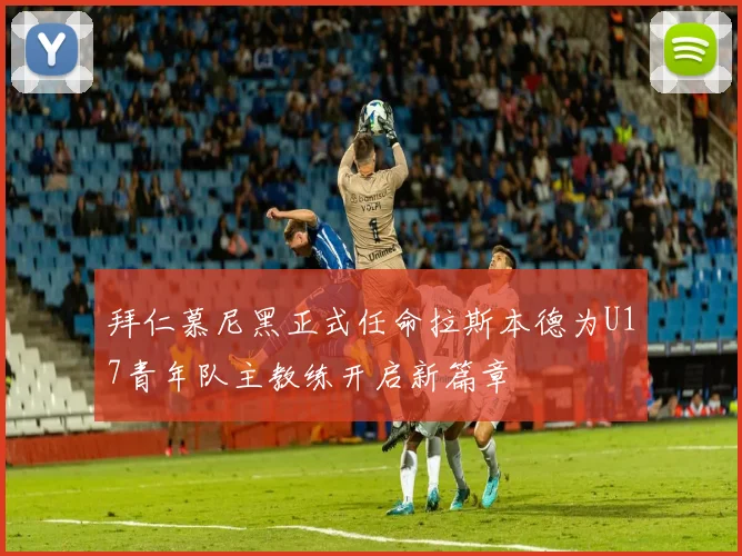 拜仁慕尼黑正式任命拉斯本德为U17青年队主教练开启新篇章