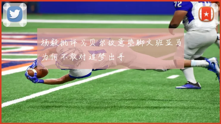 杨毅批评戈贝尔故意垫脚文班亚马为何不敢对追梦出手