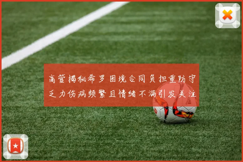 高管揭秘希罗困境合同负担重防守乏力伤病频繁且情绪不满引发关注