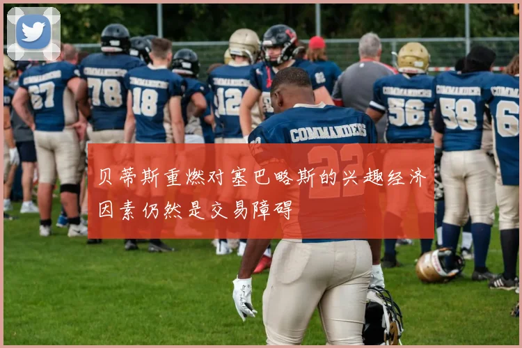 贝蒂斯重燃对塞巴略斯的兴趣经济因素仍然是交易障碍