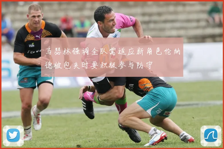马瑟林强调全队需适应新角色伦纳德被包夹时要积极参与防守