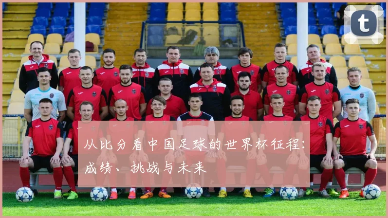 从比分看中国足球的世界杯征程：成绩、挑战与未来