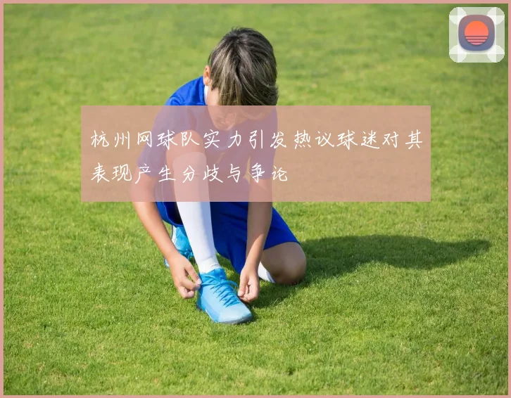 杭州网球队实力引发热议球迷对其表现产生分歧与争论