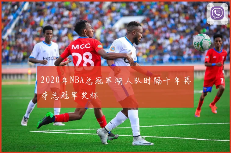 2020年NBA总冠军湖人队时隔十年再夺总冠军奖杯