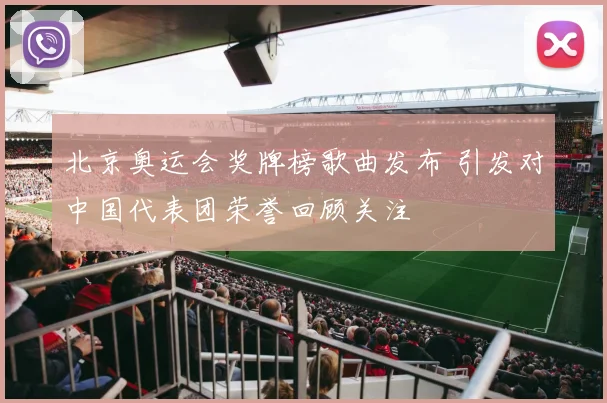 北京奥运会奖牌榜歌曲发布 引发对中国代表团荣誉回顾关注